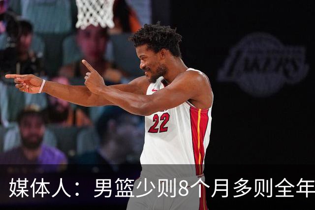 媒体人：男篮少则8个月多则全年无休 不取舍巅峰状态撑不了几年